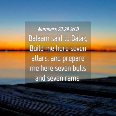 Picture 04 - Numbers 23:29 WEB - Balaam said to Balak, Build me here seven altars, - Bible Verse Picture