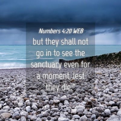 Picture 04 - Numbers 4:20 WEB - but they shall not go in to see the sanctuary - Bible Verse Picture
