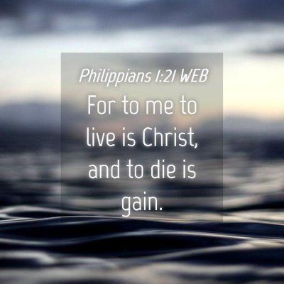 Picture 04 - Philippians 1:21 WEB - For to me to live is Christ, and to die is - Bible Verse Picture