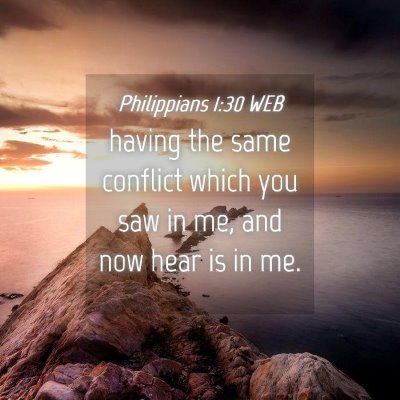 Picture 04 - Philippians 1:30 WEB - having the same conflict which you saw in me, and - Bible Verse Picture
