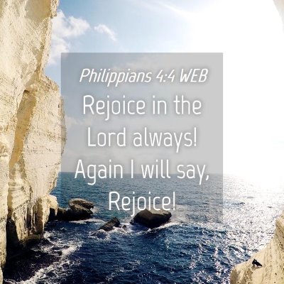 Picture 04 - Philippians 4:4 WEB - Rejoice in the Lord always! Again I will say, - Bible Verse Picture