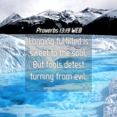 Picture 04 - Proverbs 13:19 WEB - Longing fulfilled is sweet to the soul, But fools - Bible Verse Picture