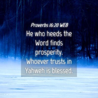 Picture 04 - Proverbs 16:20 WEB - He who heeds the Word finds prosperity. Whoever - Bible Verse Picture
