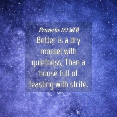 Picture 04 - Proverbs 17:1 WEB - Better is a dry morsel with quietness, Than a - Bible Verse Picture
