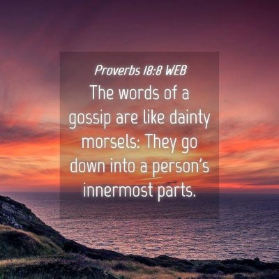 Picture 04 - Proverbs 18:8 WEB - The words of a gossip are like dainty morsels: - Bible Verse Picture