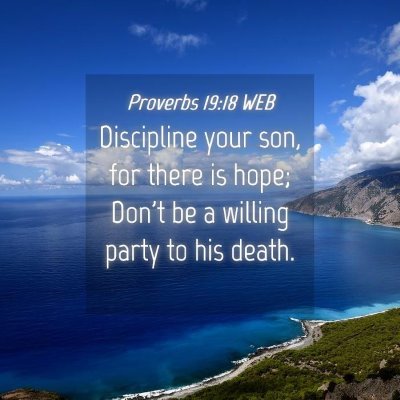 Picture 04 - Proverbs 19:18 WEB - Discipline your son, for there is hope; Don't be - Bible Verse Picture