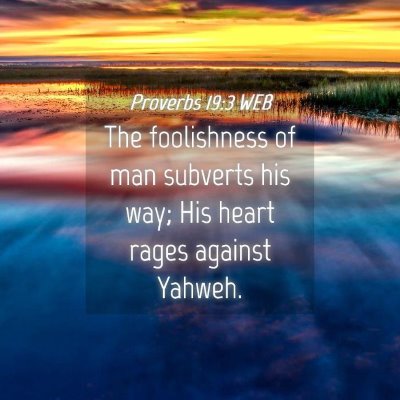 Picture 04 - Proverbs 19:3 WEB - The foolishness of man subverts his way; His - Bible Verse Picture