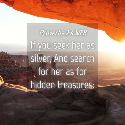 Picture 04 - Proverbs 2:4 WEB - If you seek her as silver, And search for her as - Bible Verse Picture