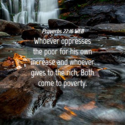 Picture 04 - Proverbs 22:16 WEB - Whoever oppresses the poor for his own increase - Bible Verse Picture