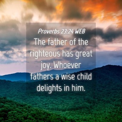 Picture 04 - Proverbs 23:24 WEB - The father of the righteous has great joy. - Bible Verse Picture