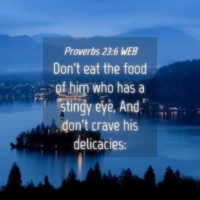 Picture 04 - Proverbs 23:6 WEB - Don't eat the food of him who has a stingy eye, - Bible Verse Picture