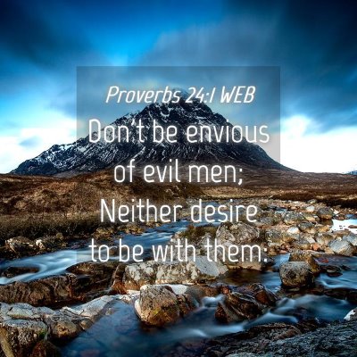 Picture 04 - Proverbs 24:1 WEB - Don't be envious of evil men; Neither desire to - Bible Verse Picture