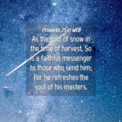 Picture 04 - Proverbs 25:13 WEB - As the cold of snow in the time of harvest, So is - Bible Verse Picture