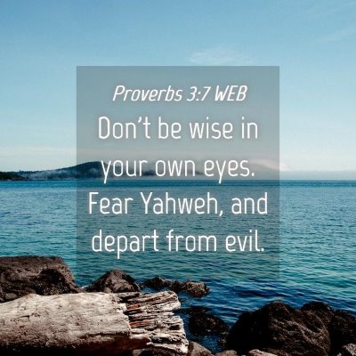 Picture 04 - Proverbs 3:7 WEB - Don't be wise in your own eyes. Fear Yahweh, and - Bible Verse Picture
