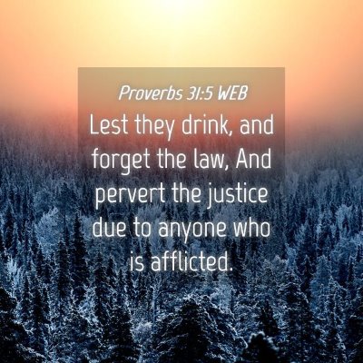 Picture 04 - Proverbs 31:5 WEB - Lest they drink, and forget the law, And pervert - Bible Verse Picture