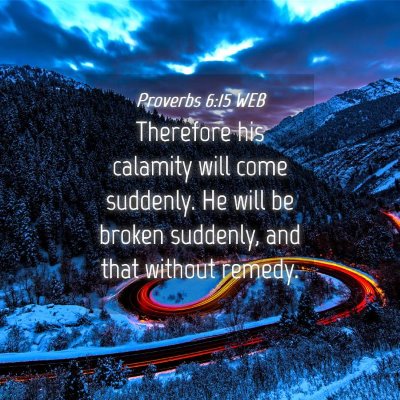 Picture 04 - Proverbs 6:15 WEB - Therefore his calamity will come suddenly. He - Bible Verse Picture