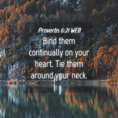 Picture 04 - Proverbs 6:21 WEB - Bind them continually on your heart. Tie them - Bible Verse Picture