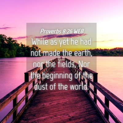 Picture 04 - Proverbs 8:26 WEB - While as yet he had not made the earth, nor the - Bible Verse Picture