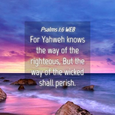Picture 04 - Psalms 1:6 WEB - For Yahweh knows the way of the righteous, But - Bible Verse Picture