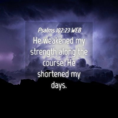 Picture 04 - Psalms 102:23 WEB - He weakened my strength along the course. He - Bible Verse Picture