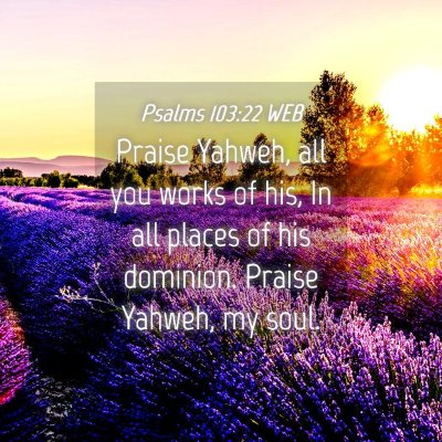 Picture 04 - Psalms 103:22 WEB - Praise Yahweh, all you works of his, In all - Bible Verse Picture
