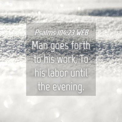 Picture 04 - Psalms 104:23 WEB - Man goes forth to his work, To his labor until - Bible Verse Picture