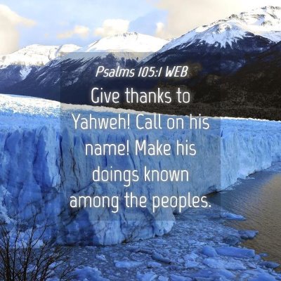 Picture 04 - Psalms 105:1 WEB - Give thanks to Yahweh! Call on his name! Make his - Bible Verse Picture