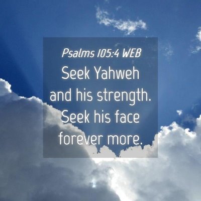 Picture 04 - Psalms 105:4 WEB - Seek Yahweh and his strength. Seek his face - Bible Verse Picture