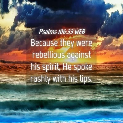 Picture 04 - Psalms 106:33 WEB - Because they were rebellious against his spirit, - Bible Verse Picture