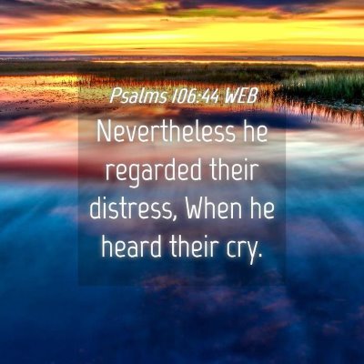 Picture 04 - Psalms 106:44 WEB - Nevertheless he regarded their distress, When he - Bible Verse Picture