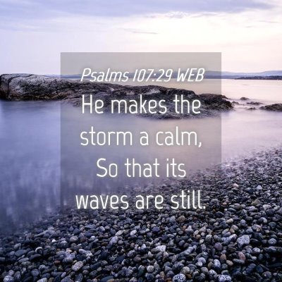 Picture 04 - Psalms 107:29 WEB - He makes the storm a calm, So that its waves are - Bible Verse Picture