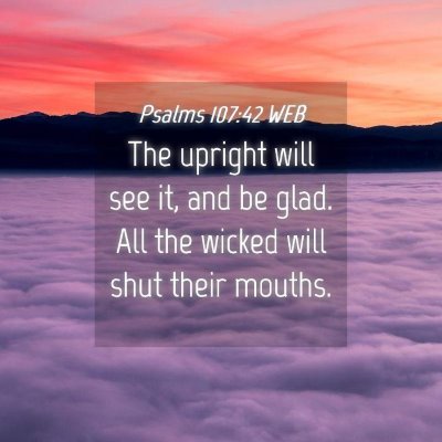 Picture 04 - Psalms 107:42 WEB - The upright will see it, and be glad. All the - Bible Verse Picture