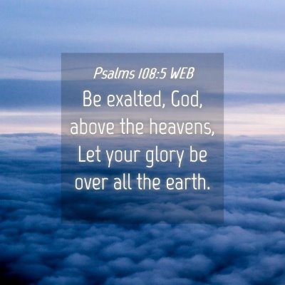 Picture 04 - Psalms 108:5 WEB - Be exalted, God, above the heavens, Let your - Bible Verse Picture