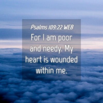 Picture 04 - Psalms 109:22 WEB - For I am poor and needy. My heart is wounded - Bible Verse Picture