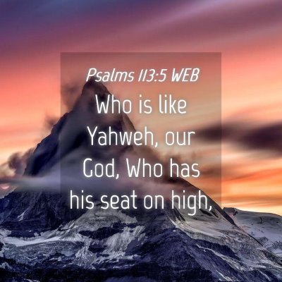 Picture 04 - Psalms 113:5 WEB - Who is like Yahweh, our God, Who has his seat on - Bible Verse Picture