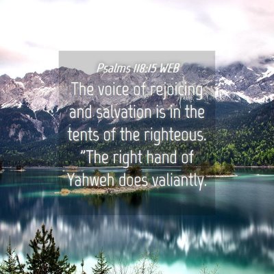 Picture 04 - Psalms 118:15 WEB - The voice of rejoicing and salvation is in the - Bible Verse Picture