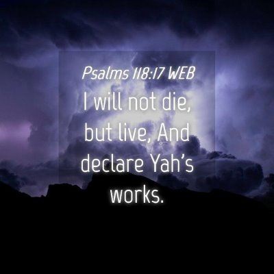 Picture 04 - Psalms 118:17 WEB - I will not die, but live, And declare Yah's - Bible Verse Picture