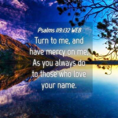 Picture 04 - Psalms 119:132 WEB - Turn to me, and have mercy on me, As you always - Bible Verse Picture
