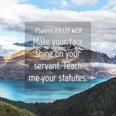 Picture 04 - Psalms 119:135 WEB - Make your face shine on your servant. Teach me - Bible Verse Picture
