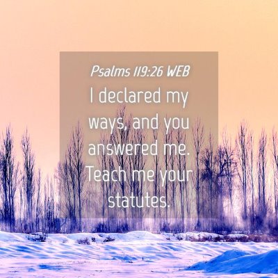 Picture 04 - Psalms 119:26 WEB - I declared my ways, and you answered me. Teach me - Bible Verse Picture