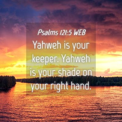 Picture 04 - Psalms 121:5 WEB - Yahweh is your keeper. Yahweh is your shade on - Bible Verse Picture