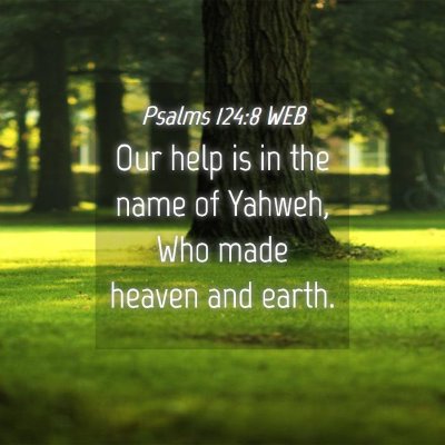 Picture 04 - Psalms 124:8 WEB - Our help is in the name of Yahweh, Who made - Bible Verse Picture