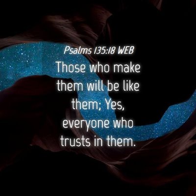 Picture 04 - Psalms 135:18 WEB - Those who make them will be like them; Yes, - Bible Verse Picture