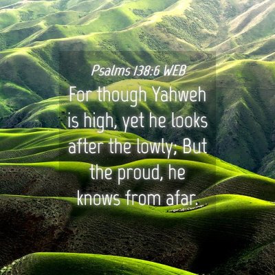 Picture 04 - Psalms 138:6 WEB - For though Yahweh is high, yet he looks after the - Bible Verse Picture