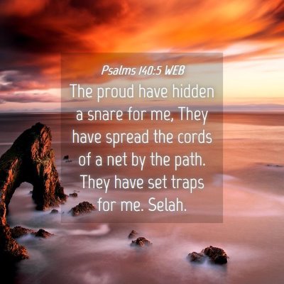 Picture 04 - Psalms 140:5 WEB - The proud have hidden a snare for me, They have - Bible Verse Picture