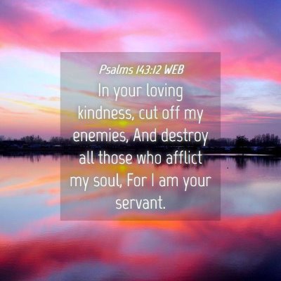 Picture 04 - Psalms 143:12 WEB - In your loving kindness, cut off my enemies, And - Bible Verse Picture