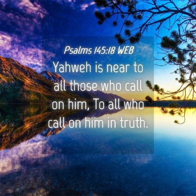 Picture 04 - Psalms 145:18 WEB - Yahweh is near to all those who call on him, To - Bible Verse Picture