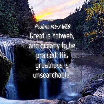 Picture 04 - Psalms 145:3 WEB - Great is Yahweh, and greatly to be praised! His - Bible Verse Picture