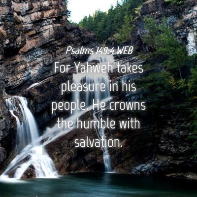 Picture 04 - Psalms 149:4 WEB - For Yahweh takes pleasure in his people. He - Bible Verse Picture