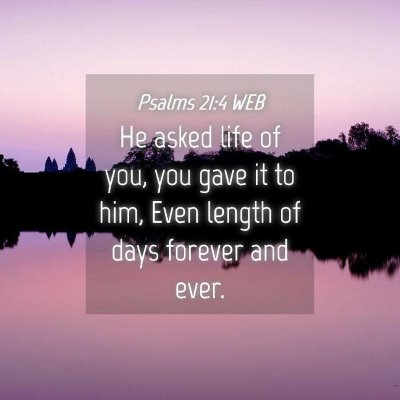 Picture 04 - Psalms 21:4 WEB - He asked life of you, you gave it to him, Even - Bible Verse Picture